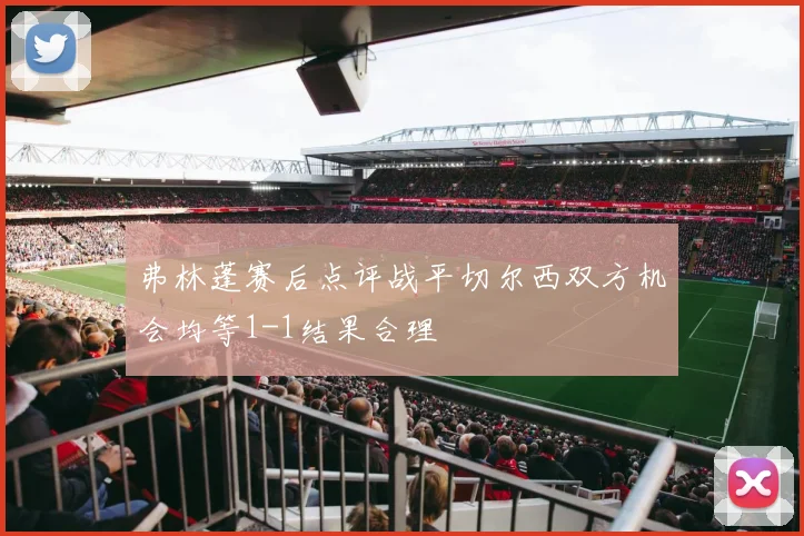 弗林蓬赛后点评战平切尔西双方机会均等1-1结果合理