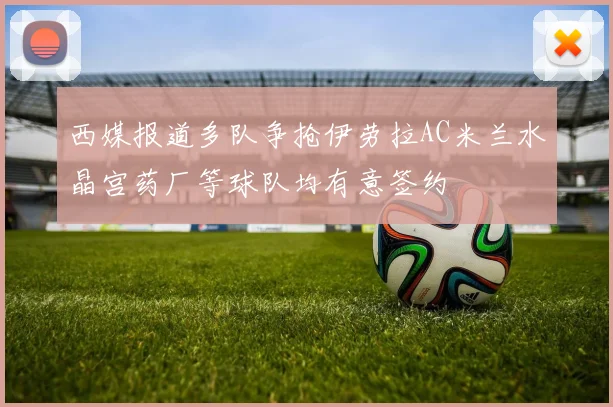 西媒报道多队争抢伊劳拉AC米兰水晶宫药厂等球队均有意签约