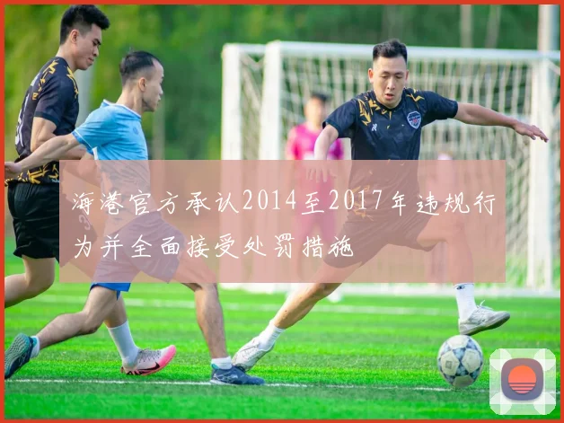 海港官方承认2014至2017年违规行为并全面接受处罚措施